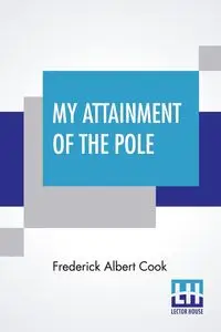 My Attainment Of The Pole - Frederick Albert Cook