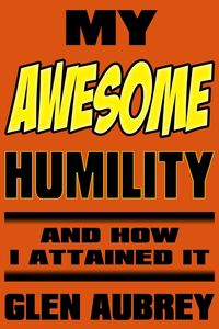 My Awesome Humility And How I Attained It - Aubrey Glen