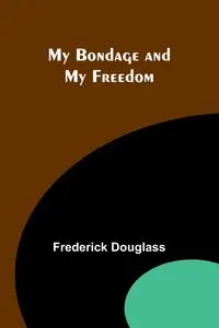 My Bondage and My Freedom - Douglass Frederick