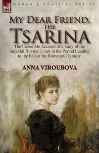 My Dear Friend, the Tsarina - Anna Viroubova