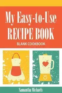 My Easy-To-Use Recipe Book - Samantha Michaels