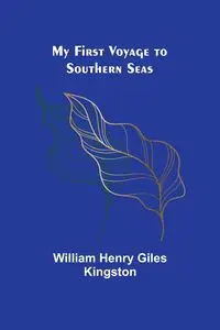 My First Voyage to Southern Seas - Henry William Giles Kingston