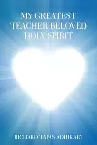 My Greatest Teacher Beloved Holy Spirit - Richard Adhikary Tapas