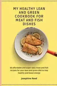 My Healthy Lean and Green Cookbook for Meat and Fish dishes - Reed Josephine