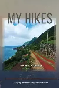 My Hikes Trail Log Book  Stepping Into The Healing Power of Nature - Daisy Adil