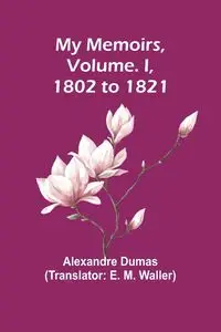 My Memoirs, Volume. I, 1802 to 1821 - Dumas Alexandre