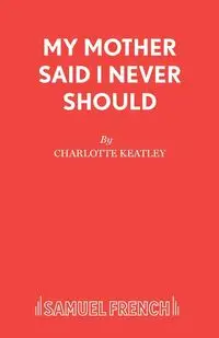 My Mother Said I Never Should - Charlotte Keatley