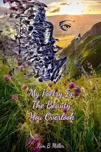 My Poetry Is The Beauty You Overlook - Kim B Miller