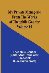 My Private Menagerie; From The Works of Theophile Gautier Volume 19 - Gautier Théophile