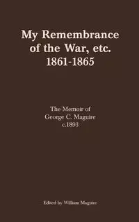 My Remembrance of the War, etc. 1861-1865 - Maguire William