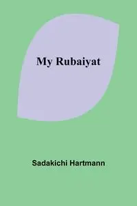 My Rubaiyat - Hartmann Sadakichi