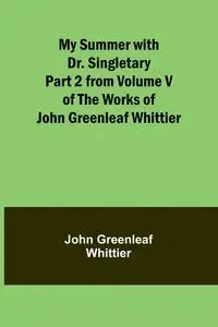 My Summer with Dr. Singletary; Part 2 from Volume V of The Works of John Greenleaf Whittier - John Greenleaf Whittier