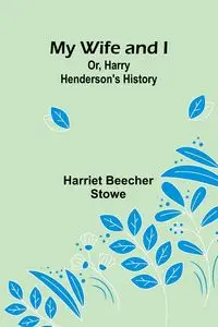 My Wife and I; Or, Harry Henderson's History - Harriet Beecher Stowe