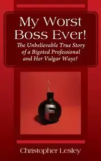 My Worst Boss Ever! The Unbelievable True Story of a Bigoted Professional and Her Vulgar Ways! - Lesley Christopher