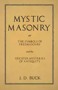 Mystic Masonry or The Symbols of Freemasonry and the Greater Mysteries of Antiquity - Buck J. D.