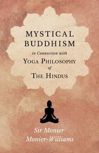 Mystical Buddhism in Connection with Yoga Philosophy of The Hindus - Monier-Williams Monier