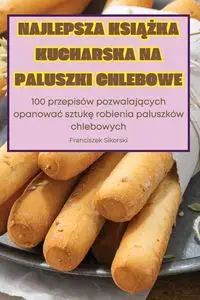 NAJLEPSZA KSIĄŻKA KUCHARSKA NA PALUSZKI CHLEBOWE - Franciszek Sikorski