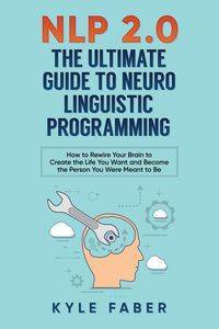 NLP 2.0 - The Ultimate Guide to Neuro Linguistic Programming - Kyle Faber
