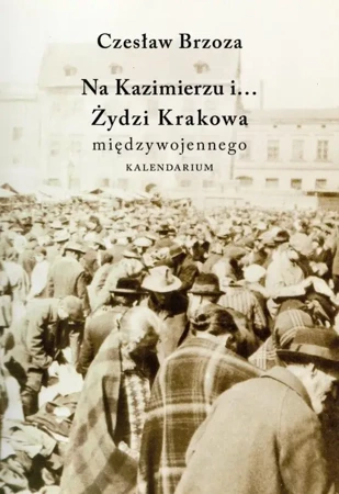 Na Kazimierzu i... Żydzi Krakowa międzywojennego - Czesław Brzoza