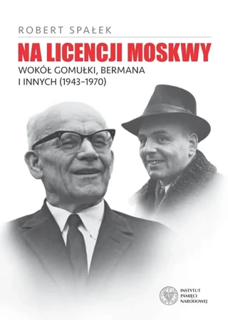 Na licencji Moskwy. Wokół Gomułki, Bermana i innych 1943–1970 - Robert Spałek