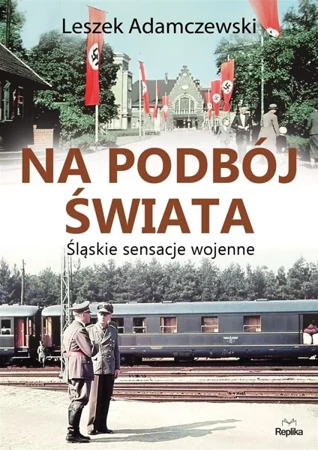 Na podbój świata. Śląskie sensacje wojenne - Leszek Adamczewski, Alicja Kobel