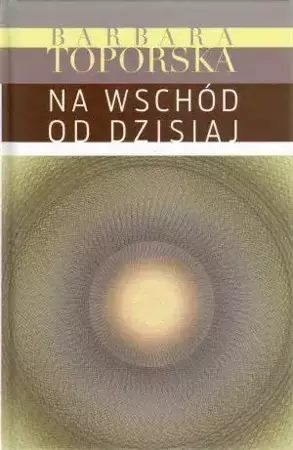 Na wschód od dzisiaj - Barbara Toporska