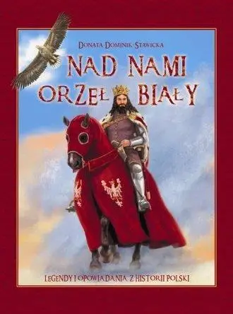 Nad nami Orzeł Biały. Legendy i opowiadania z ... - Donata Dominik-Stawicka