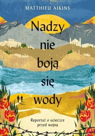 Nadzy nie boją się wody. Reportaż o ucieczce przed - Matthieu Aikins, Tomasz Macios