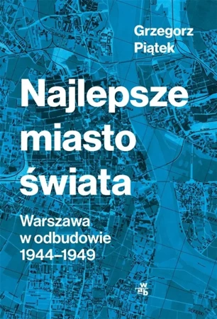 Najlepsze miasto świata. Odbudowa Warszawy - Grzegorz Piątek