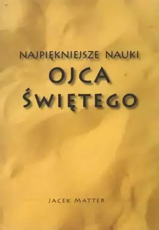 Najpiękniejsze nauki Ojca Świętego - Jacek Matter