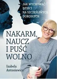 Nakarm naucz i puść wolno wyd. 3 - Izabela Antosiewicz