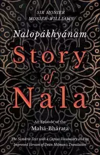 Nalopákhyánam - Story of Nala - An Episode of the Mahá-Bhárata - The Sanskrit Text with a Copius Vocabulary and an Improved Version of Dean Milman's Translation - Monier-Williams Monier