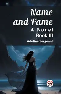 Name and Fame A Novel BOOK III - Adeline Sergeant