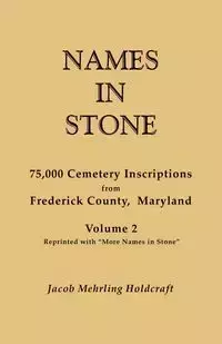 Names in Stone. 75,000 Cemetery Inscriptions from Frederick County, Maryland. Volume 2, Reprinted with More Names in Stone - Jacob Holdcraft Mehrling