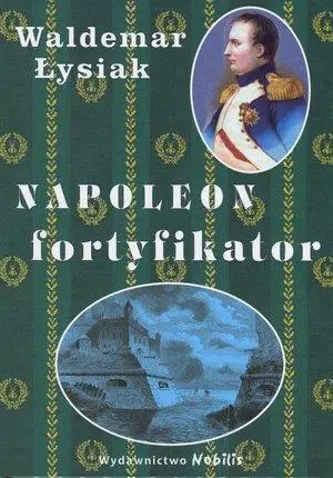 Napoleon fortyfikator - Waldemar Łysiak - Waldemar Łysiak