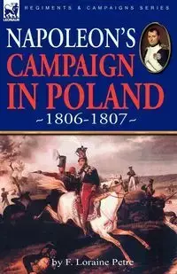 Napoleon's Campaign in Poland 1806-1807 - Loraine Petre F.