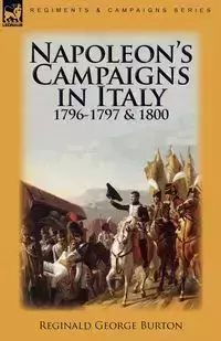 Napoleon's Campaigns in Italy 1796-1797 and 1800 - Burton Reginald George