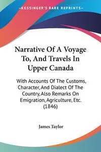 Narrative Of A Voyage To, And Travels In Upper Canada - Taylor James