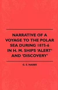 Narrative Of A Voyage To The Polar Sea During 1875-6 In H. M. Ships 'Alert' And 'Discovery' - Nares G. S.