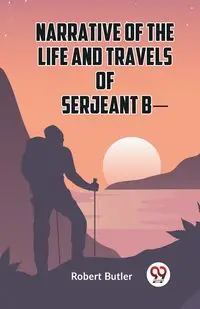 Narrative Of The Life And Travels Of Serjeant B- - Robert Butler