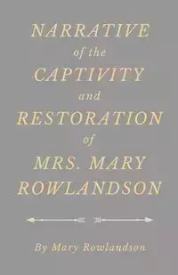 Narrative of the Captivity and Restoration of Mrs. Mary Rowlandson - Mary Rowlandson