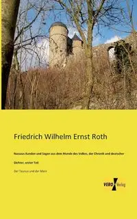 Nassaus Kunden und Sagen aus dem Munde des Volkes, der Chronik und deutscher Dichter, erster Teil - Roth Friedrich Wilhelm Ernst