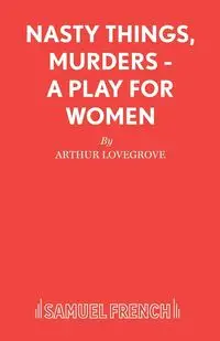 Nasty Things, Murders - A Play for Women - Arthur Lovegrove