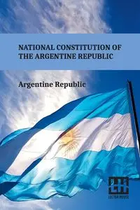 National Constitution Of The Argentine Republic - Argentine Republic