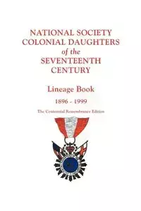 National Society Colonial Daughters of the Seventeenth Century. Lineage Book, 1896-1999. the Centennial Remembrance Edition - National Society Colonial Daughters of t