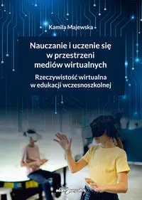 Nauczanie i uczenie się w przestrzeni mediów wirtualnych. Rzeczywistość wirtualna w edukacji wczesnoszkolnej - Kamila Majewska