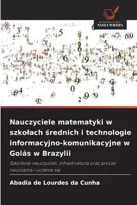 Nauczyciele matematyki w szkołach średnich i technologie informacyjno-komunikacyjne w Goiás w Brazylii - Lourdes Cunha Abadia de da