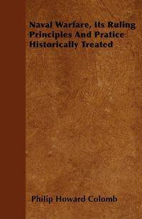 Naval Warfare, Its Ruling Principles And Pratice Historically Treated - Philip Howard Colomb