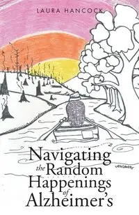 Navigating the Random Happenings of Alzheimer's - Laura Hancock