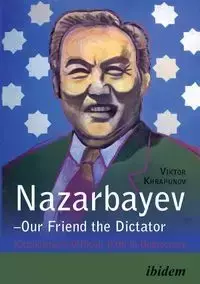 Nazarbayev - Our Friend the Dictator. Kazakhstan`s Difficult Path to Democracy - Khrapunov Viktor